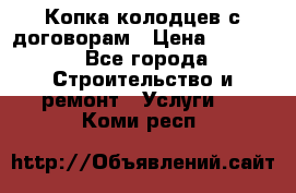 Копка колодцев с договорам › Цена ­ 4 200 - Все города Строительство и ремонт » Услуги   . Коми респ.